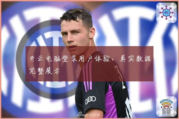 开云电脑登录用户体验，真实数据完整展示